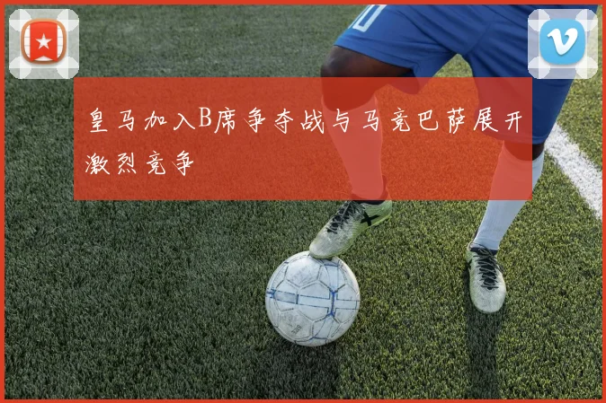 皇马加入B席争夺战与马竞巴萨展开激烈竞争