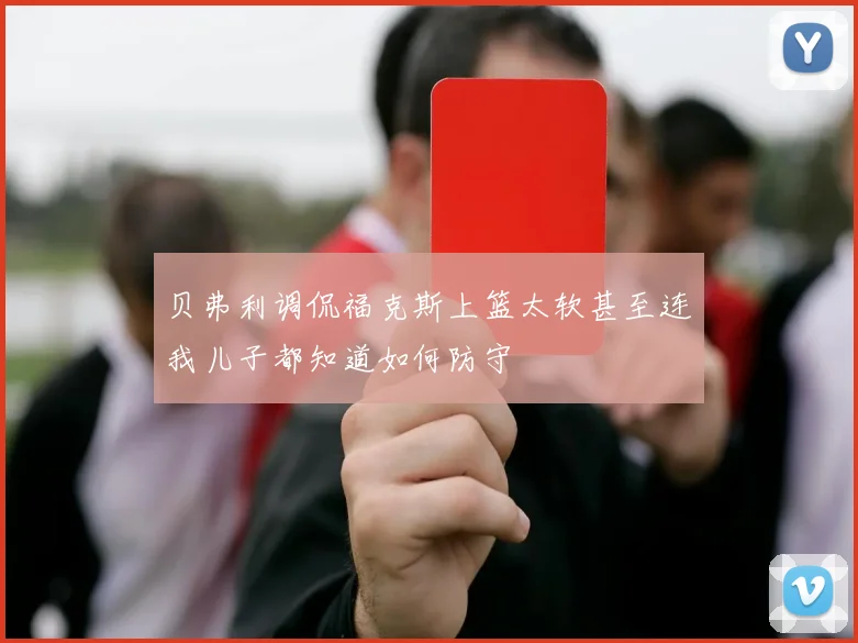 贝弗利调侃福克斯上篮太软甚至连我儿子都知道如何防守