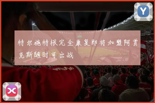特尔施特根完全康复即将加盟阿贾克斯随时可出战